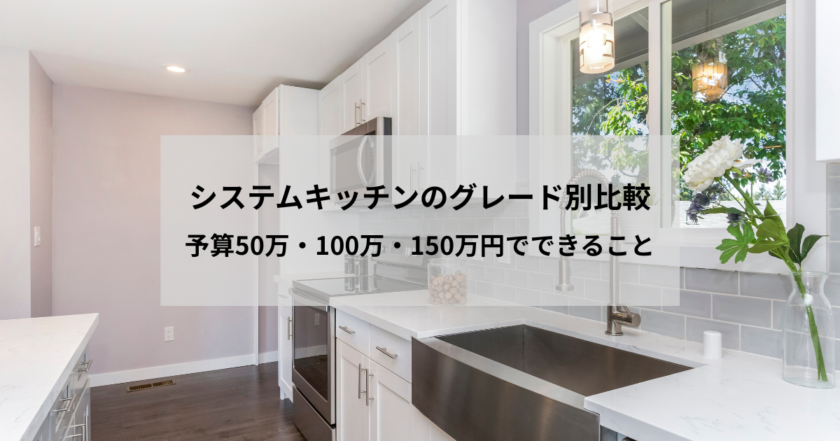 システムキッチンのグレード別比較｜予算50万・100万・150万円でできること